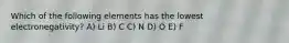 Which of the following elements has the lowest electronegativity? A) Li B) C C) N D) O E) F