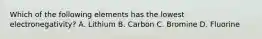 Which of the following elements has the lowest electronegativity? A. Lithium B. Carbon C. Bromine D. Fluorine