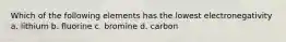 Which of the following elements has the lowest electronegativity a. lithium b. fluorine c. bromine d. carbon