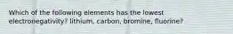 Which of the following elements has the lowest electronegativity? lithium, carbon, bromine, fluorine?