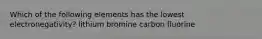 Which of the following elements has the lowest electronegativity? lithium bromine carbon fluorine