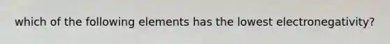 which of the following elements has the lowest electronegativity?
