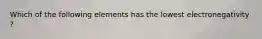 Which of the following elements has the lowest electronegativity ?