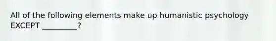 All of the following elements make up humanistic psychology EXCEPT _________?