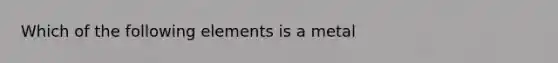 Which of the following elements is a metal