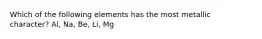 Which of the following elements has the most metallic character? Al, Na, Be, Li, Mg
