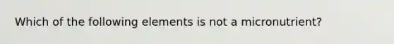 Which of the following elements is not a micronutrient?