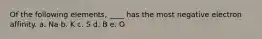 Of the following elements, ____ has the most negative electron affinity. a. Na b. K c. S d. B e. O