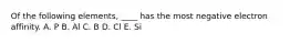 Of the following elements, ____ has the most negative electron affinity. A. P B. Al C. B D. Cl E. Si