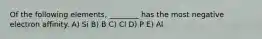 Of the following elements, ________ has the most negative electron affinity. A) Si B) B C) Cl D) P E) Al