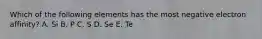 Which of the following elements has the most negative electron affinity? A. Si B. P C. S D. Se E. Te