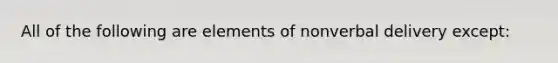 All of the following are elements of nonverbal delivery except: