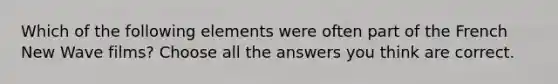 Which of the following elements were often part of the French New Wave films? Choose all the answers you think are correct.