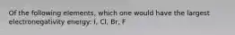 Of the following elements, which one would have the largest electronegativity energy: I, Cl, Br, F