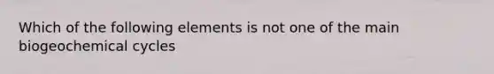 Which of the following elements is not one of the main biogeochemical cycles