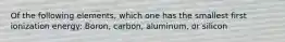 Of the following elements, which one has the smallest first ionization energy: Boron, carbon, aluminum, or silicon