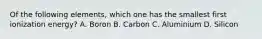 Of the following elements, which one has the smallest first ionization energy? A. Boron B. Carbon C. Aluminium D. Silicon