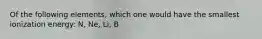 Of the following elements, which one would have the smallest ionization energy: N, Ne, Li, B