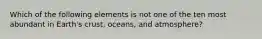 Which of the following elements is not one of the ten most abundant in Earth's crust, oceans, and atmosphere?