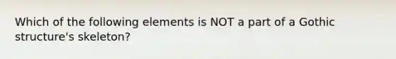 Which of the following elements is NOT a part of a Gothic structure's skeleton?