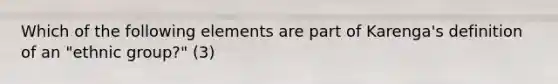 Which of the following elements are part of Karenga's definition of an "ethnic group?" (3)