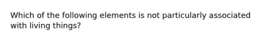 Which of the following elements is not particularly associated with living things?