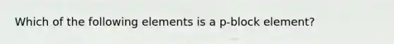 Which of the following elements is a p-block element?