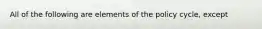 All of the following are elements of the policy cycle, except