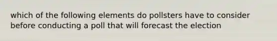 which of the following elements do pollsters have to consider before conducting a poll that will forecast the election