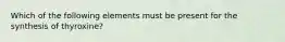 Which of the following elements must be present for the synthesis of thyroxine?