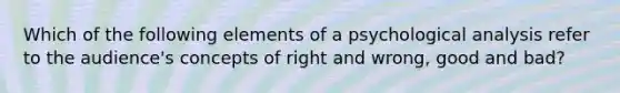 Which of the following elements of a psychological analysis refer to the audience's concepts of right and wrong, good and bad?