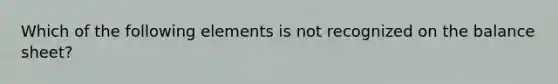 Which of the following elements is not recognized on the balance sheet?