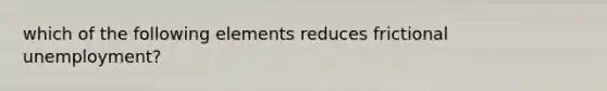 which of the following elements reduces frictional unemployment?