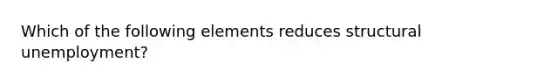 Which of the following elements reduces structural unemployment?