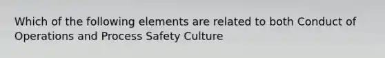 Which of the following elements are related to both Conduct of Operations and Process Safety Culture