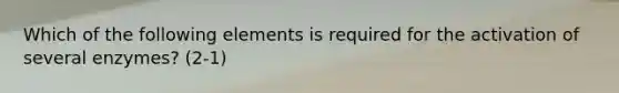 Which of the following elements is required for the activation of several enzymes? (2-1)