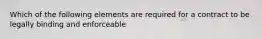 Which of the following elements are required for a contract to be legally binding and enforceable