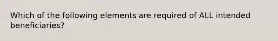 Which of the following elements are required of ALL intended beneficiaries?