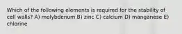 Which of the following elements is required for the stability of cell walls? A) molybdenum B) zinc C) calcium D) manganese E) chlorine