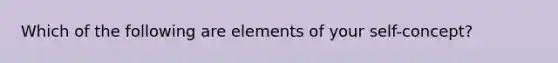 Which of the following are elements of your self-concept?