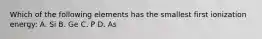 Which of the following elements has the smallest first ionization energy: A. Si B. Ge C. P D. As