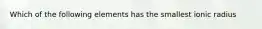 Which of the following elements has the smallest ionic radius