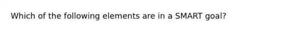 Which of the following elements are in a SMART goal?