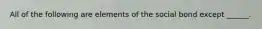 All of the following are elements of the social bond except ______.