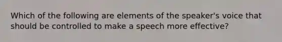 Which of the following are elements of the speaker's voice that should be controlled to make a speech more effective?