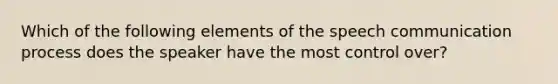 Which of the following elements of the speech <a href='https://www.questionai.com/knowledge/kaIZL86zLL-communication-process' class='anchor-knowledge'>communication process</a> does the speaker have the most control over?