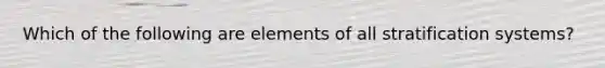 Which of the following are elements of all stratification systems?