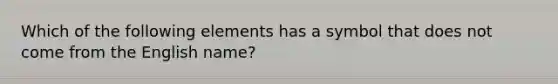 Which of the following elements has a symbol that does not come from the English name?