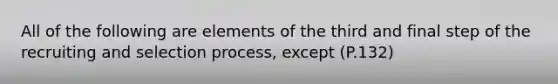 All of the following are elements of the third and final step of the recruiting and selection process, except (P.132)