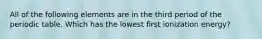 All of the following elements are in the third period of the periodic table. Which has the lowest first ionization energy?